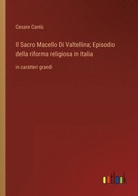 bokomslag Il Sacro Macello Di Valtellina; Episodio della riforma religiosa in Italia