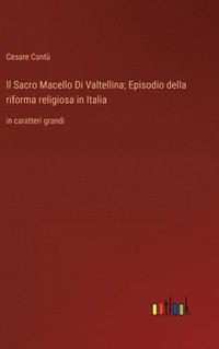 bokomslag Il Sacro Macello Di Valtellina; Episodio della riforma religiosa in Italia