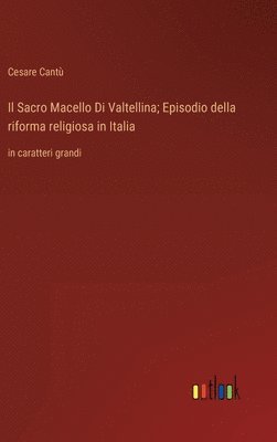 bokomslag Il Sacro Macello Di Valtellina; Episodio della riforma religiosa in Italia