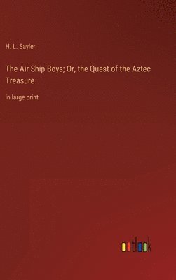 H L Sayler, H. L. Sayler - Air Ship Boys; Or, the Quest of the Aztec Treasure, Inbunden