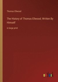 bokomslag The History of Thomas Ellwood; Written By Himself