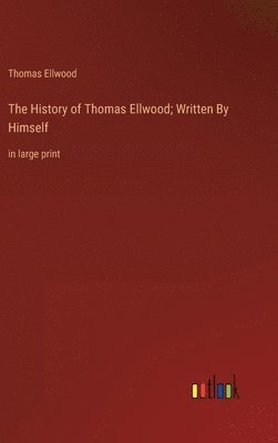 bokomslag The History of Thomas Ellwood; Written By Himself