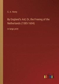 bokomslag By England's Aid; Or, the Freeing of the Netherlands (1585-1604)