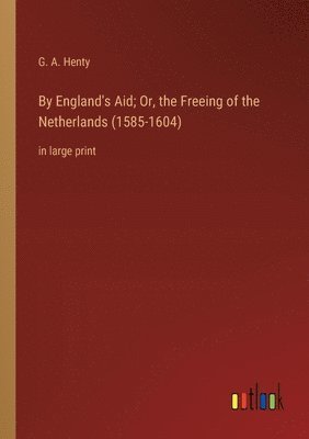 By England's Aid; Or, the Freeing of the Netherlands (1585-1604)