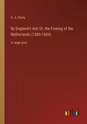 By England's Aid; Or, the Freeing of the Netherlands (1585-1604) 1