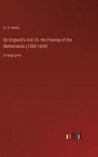 bokomslag By England's Aid; Or, the Freeing of the Netherlands (1585-1604)