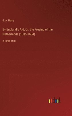 bokomslag By England's Aid; Or, the Freeing of the Netherlands (1585-1604)