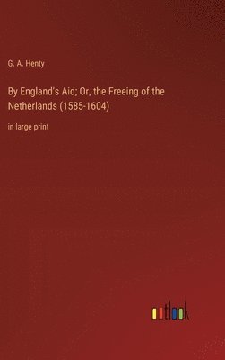 G a Henty, G. a. Henty, G. A. Henty - By England's Aid; Or, the Freeing of the Netherlands (1585-1604), Inbunden