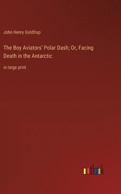 John Henry Goldfrap - Boy Aviators' Polar Dash; Or, Facing Death in the Antarctic, Inbunden