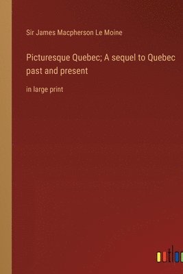 Picturesque Quebec; A sequel to Quebec past and present 1