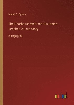 bokomslag The Poorhouse Waif and His Divine Teacher; A True Story