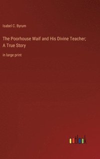 bokomslag The Poorhouse Waif and His Divine Teacher; A True Story