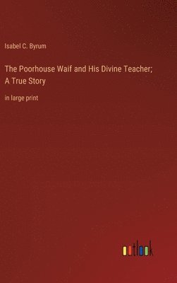 bokomslag The Poorhouse Waif and His Divine Teacher; A True Story