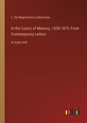 In the Courts of Memory, 1858-1875; From Contemporary Letters 1