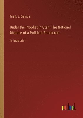 bokomslag Under the Prophet in Utah; The National Menace of a Political Priestcraft