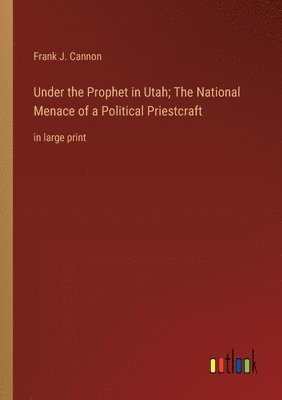 bokomslag Under the Prophet in Utah; The National Menace of a Political Priestcraft