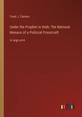 Under the Prophet in Utah; The National Menace of a Political Priestcraft 1