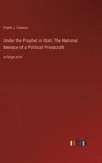 bokomslag Under the Prophet in Utah; The National Menace of a Political Priestcraft