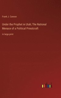 bokomslag Under the Prophet in Utah; The National Menace of a Political Priestcraft