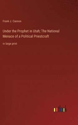 Under the Prophet in Utah; The National Menace of a Political Priestcraft