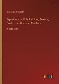 bokomslag Expositions of Holy Scripture; Genesis, Exodus, Leviticus and Numbers