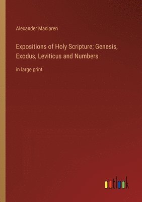 bokomslag Expositions of Holy Scripture; Genesis, Exodus, Leviticus and Numbers