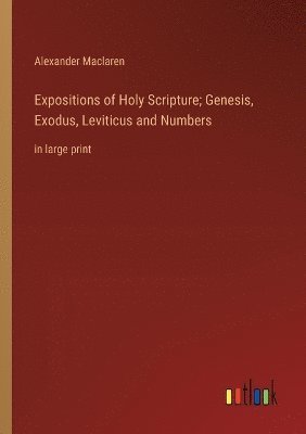 Expositions of Holy Scripture; Genesis, Exodus, Leviticus and Numbers 1