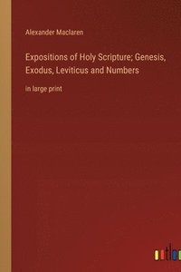 bokomslag Expositions of Holy Scripture; Genesis, Exodus, Leviticus and Numbers