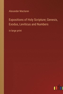 bokomslag Expositions of Holy Scripture; Genesis, Exodus, Leviticus and Numbers