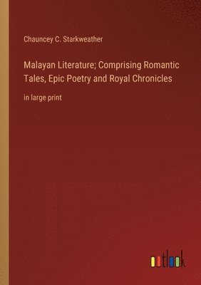 Malayan Literature; Comprising Romantic Tales, Epic Poetry and Royal Chronicles 1