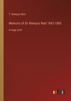 Memoirs of Sir Wemyss Reid 1842-1885