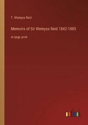 Memoirs of Sir Wemyss Reid 1842-1885 1