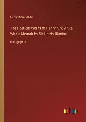 Henry Kirke White - Poetical Works of Henry Kirk White; With a Memoir by Sir Harris Nicolas, Häftad