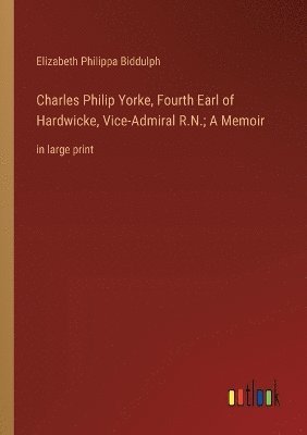 Charles Philip Yorke, Fourth Earl of Hardwicke, Vice-Admiral R.N.; A Memoir 1