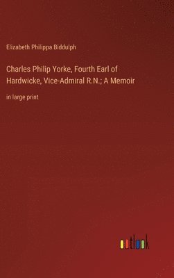 bokomslag Charles Philip Yorke, Fourth Earl of Hardwicke, Vice-Admiral R.N.; A Memoir