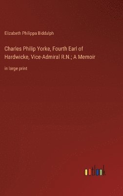 Charles Philip Yorke, Fourth Earl of Hardwicke, Vice-Admiral R.N.; A Memoir