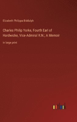 Charles Philip Yorke, Fourth Earl of Hardwicke, Vice-Admiral R.N.; A Memoir 1