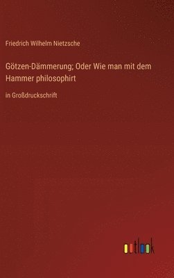 Friedrich Wilhelm Nietzsche - Götzen-Dämmerung; Oder Wie man mit dem Hammer philosophirt, Inbunden