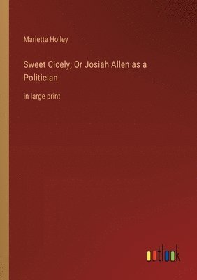 bokomslag Sweet Cicely; Or Josiah Allen as a Politician