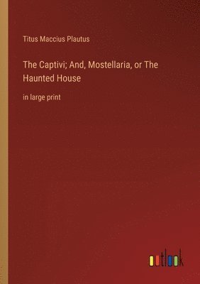 bokomslag The Captivi; And, Mostellaria, or The Haunted House