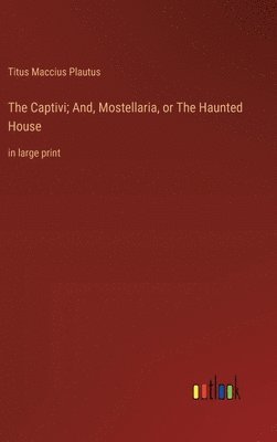 bokomslag The Captivi; And, Mostellaria, or The Haunted House