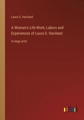 Woman's Life-Work; Labors and Experiences of Laura S. Haviland