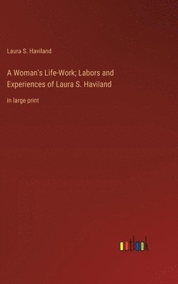A Woman's Life-Work; Labors and Experiences of Laura S. Haviland 1