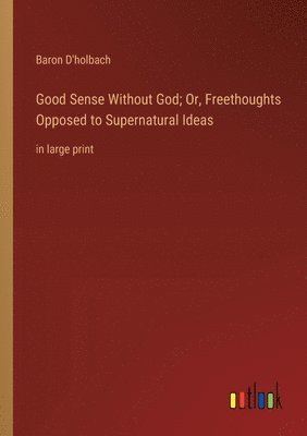 bokomslag Good Sense Without God; Or, Freethoughts Opposed to Supernatural Ideas