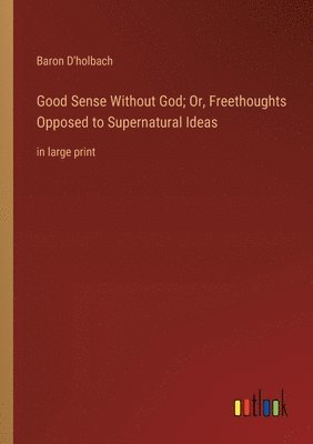 Good Sense Without God; Or, Freethoughts Opposed to Supernatural Ideas 1