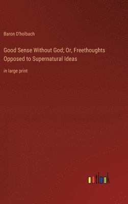 bokomslag Good Sense Without God; Or, Freethoughts Opposed to Supernatural Ideas