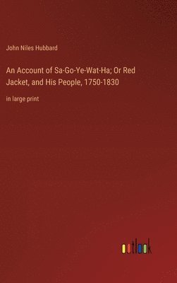 An Account of Sa-Go-Ye-Wat-Ha; Or Red Jacket, and His People, 1750-1830 1