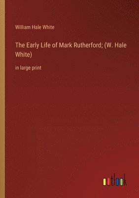 Early Life of Mark Rutherford; (W. Hale White)