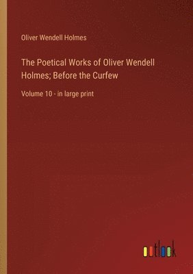 bokomslag The Poetical Works of Oliver Wendell Holmes; Before the Curfew