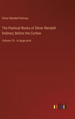 bokomslag The Poetical Works of Oliver Wendell Holmes; Before the Curfew